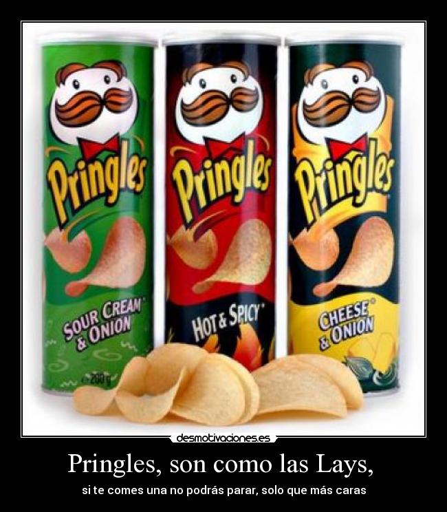 Pringles, son como las Lays, - si te comes una no podrás parar, solo que más caras