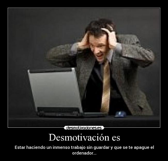 Desmotivación es - Estar haciendo un inmenso trabajo sin guardar y que se te apague el ordenador...