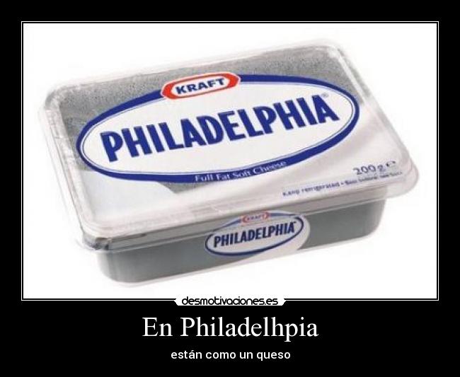 En Philadelhpia - están como un queso