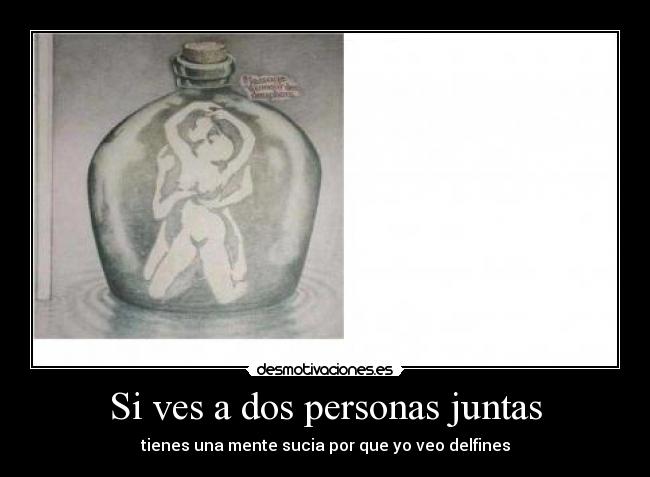 Si ves a dos personas juntas - tienes una mente sucia por que yo veo delfines