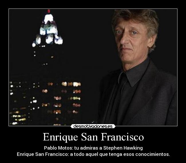 Enrique San Francisco - Pablo Motos: tu admiras a Stephen Hawking
Enrique San Francisco: a todo aquel que tenga esos conocimientos.