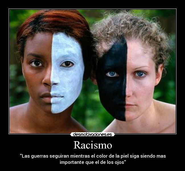 Racismo - Las guerras seguiran mientras el color de la piel siga siendo mas
importante que el de los ojos