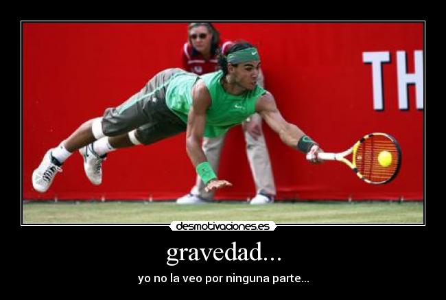 gravedad... - yo no la veo por ninguna parte...