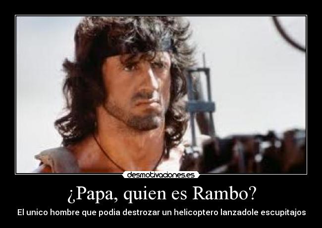 ¿Papa, quien es Rambo? - El unico hombre que podia destrozar un helicoptero lanzadole escupitajos