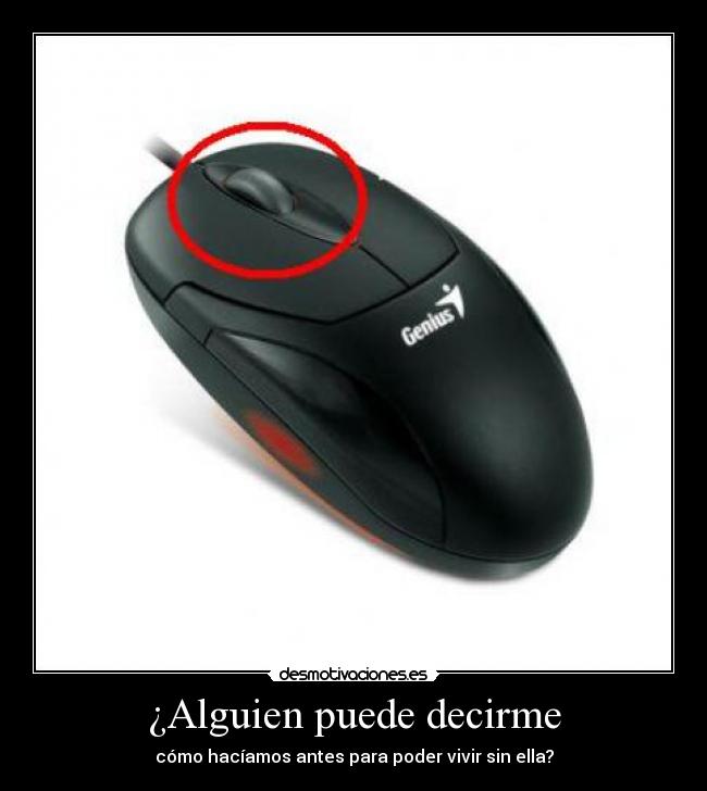 ¿Alguien puede decirme - cómo hacíamos antes para poder vivir sin ella?