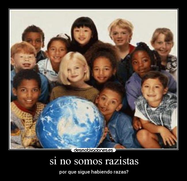 si no somos razistas - por que sigue habiendo razas?