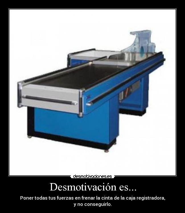 Desmotivación es... - Poner todas tus fuerzas en frenar la cinta de la caja registradora,
y no conseguirlo.