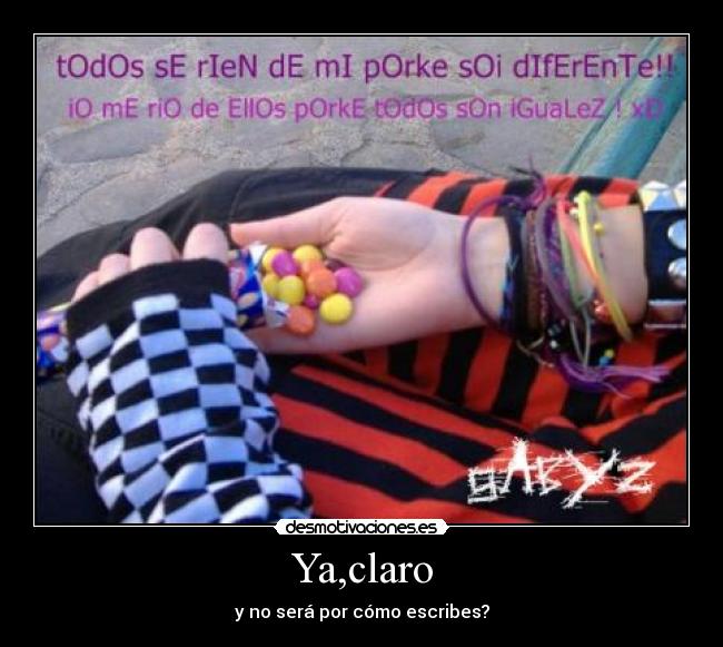 Ya,claro - y no será por cómo escribes?