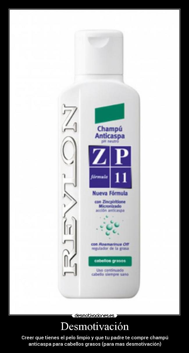 Desmotivación - Creer que tienes el pelo limpio y que tu padre te compre champú
anticaspa para cabellos grasos (para mas desmotivación)