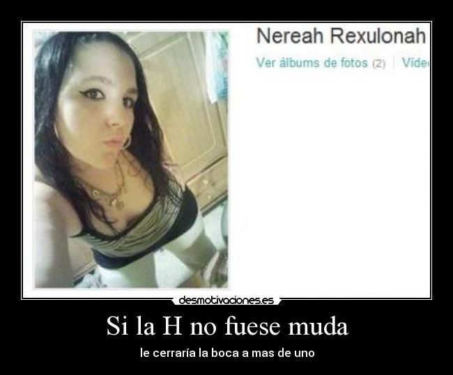 Si la H no fuese muda - le cerraría la boca a mas de uno