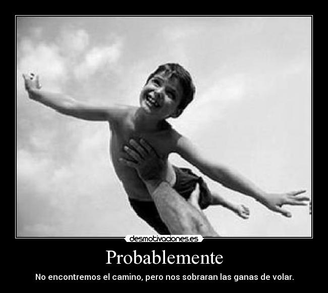 Probablemente - No encontremos el camino, pero nos sobraran las ganas de volar.