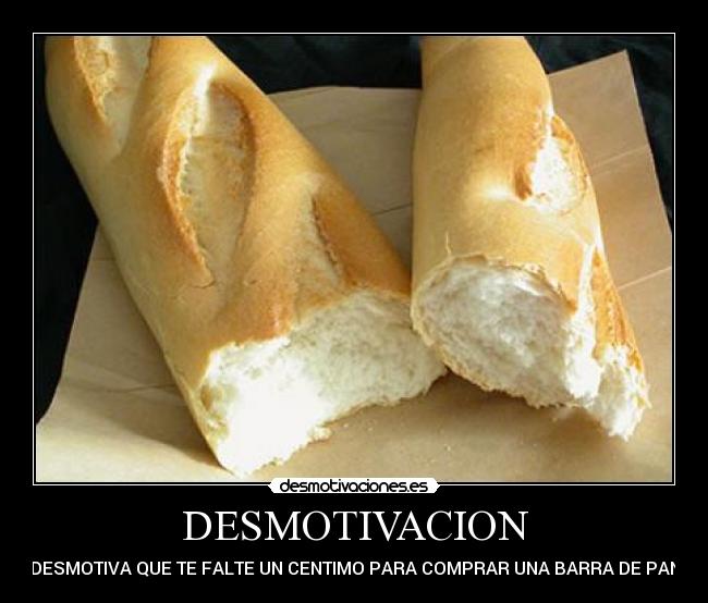 DESMOTIVACION - DESMOTIVA QUE TE FALTE UN CENTIMO PARA COMPRAR UNA BARRA DE PAN