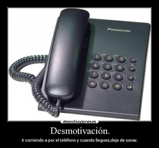 Desmotivación. - Ir corriendo a por el teléfono y cuando llegues,deje de sonar.