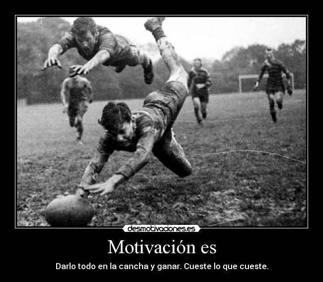 Motivación es - Darlo todo en la cancha y ganar. Cueste lo que cueste.