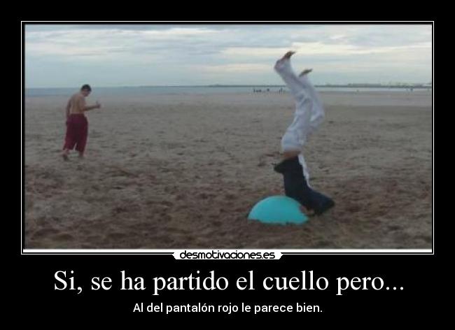 Si, se ha partido el cuello pero... - Al del pantalón rojo le parece bien.