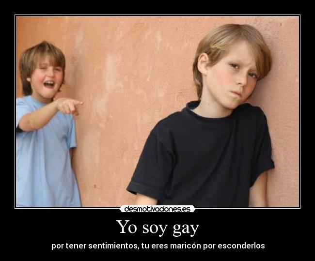 Yo soy gay - por tener sentimientos, tu eres maricón por esconderlos