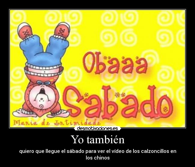 Yo también - quiero que llegue el sábado para ver el vídeo de los calzoncillos en los chinos