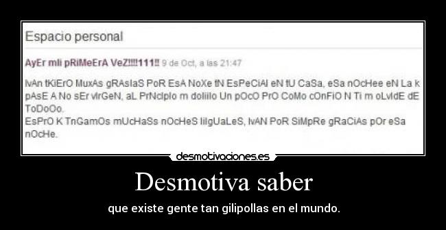 Desmotiva saber - que existe gente tan gilipollas en el mundo.