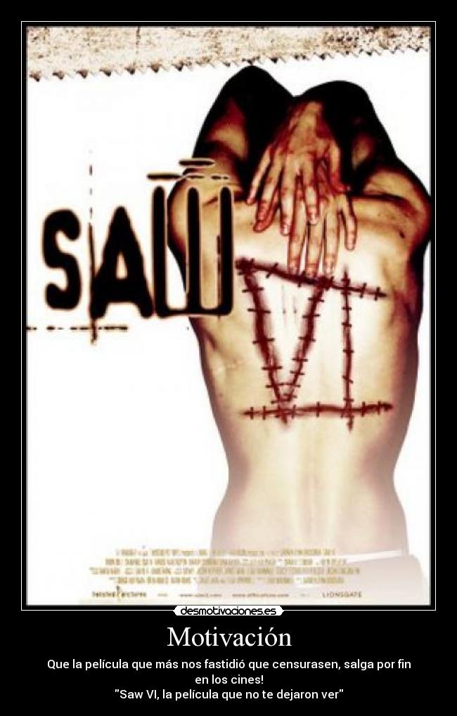 Motivación - Que la película que más nos fastidió que censurasen, salga por fin en los cines!
Saw VI, la película que no te dejaron ver