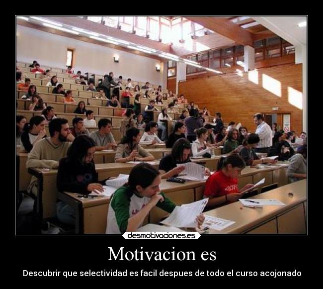 Motivacion es - Descubrir que selectividad es facil despues de todo el curso acojonado