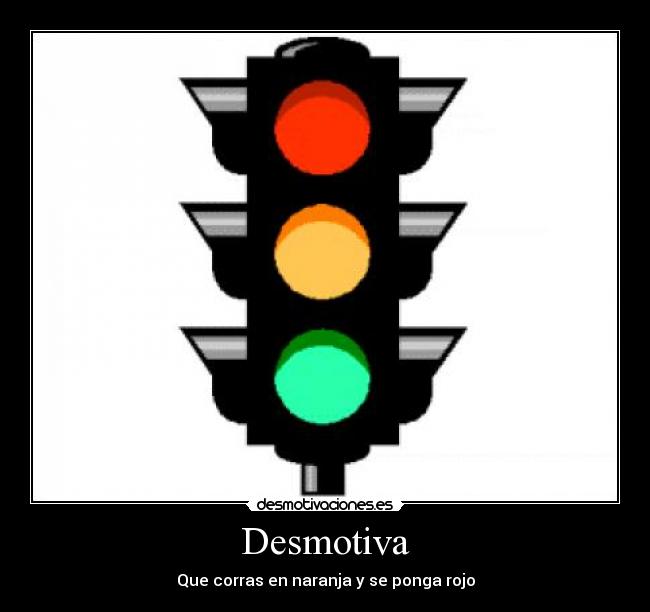 Desmotiva - Que corras en naranja y se ponga rojo