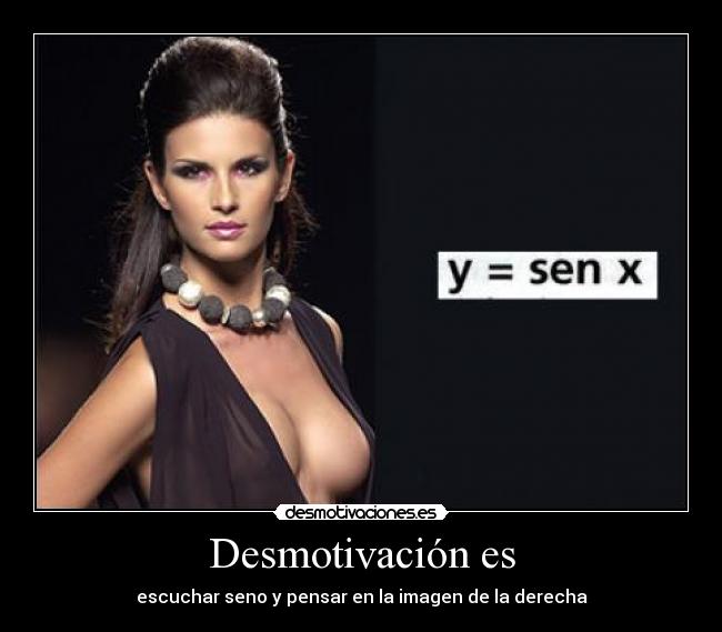 Desmotivación es - escuchar seno y pensar en la imagen de la derecha