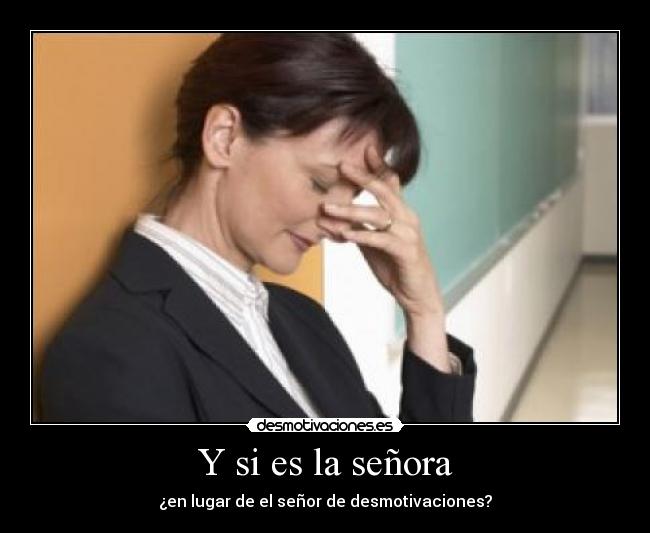 Y si es la señora - ¿en lugar de el señor de desmotivaciones?
