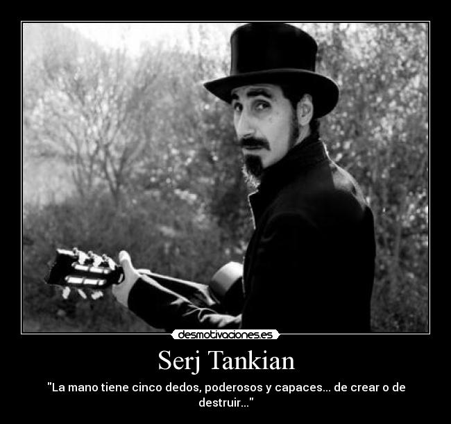 Serj Tankian - La mano tiene cinco dedos, poderosos y capaces... de crear o de destruir...
