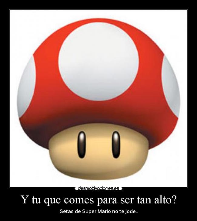 Y tu que comes para ser tan alto? -