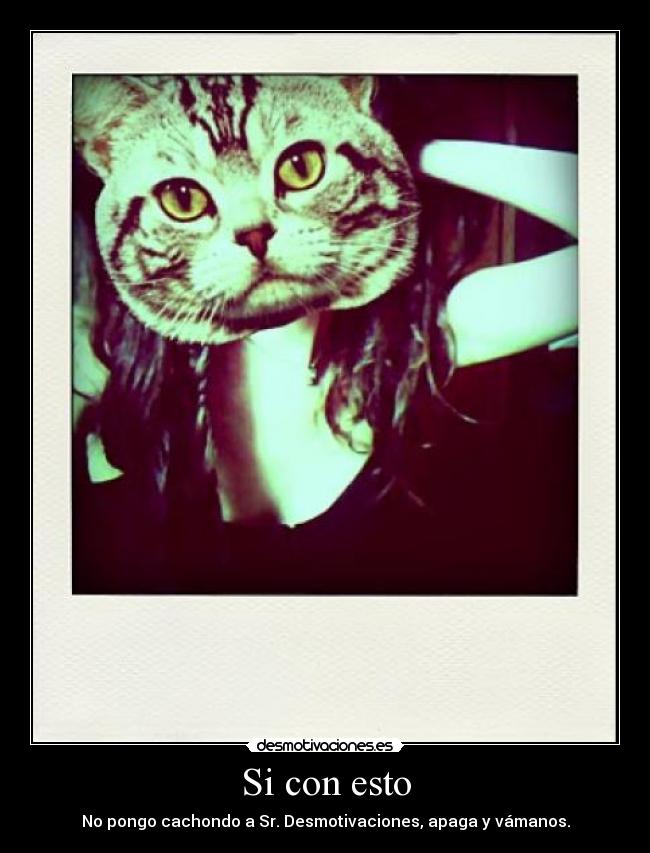 Si con esto - No pongo cachondo a Sr. Desmotivaciones, apaga y vámanos.
