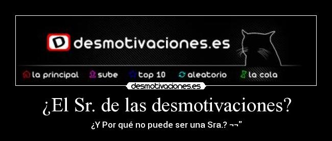 ¿El Sr. de las desmotivaciones? - ¿Y Por qué no puede ser una Sra.? ¬¬