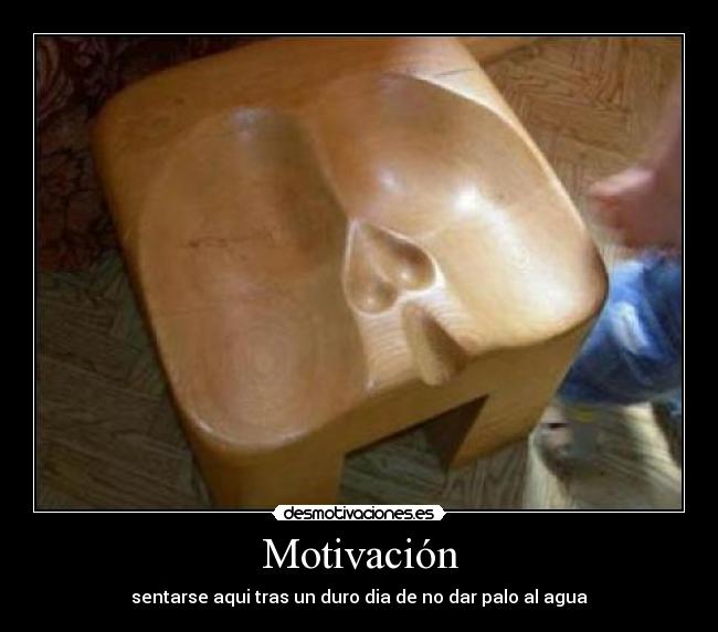 Motivación - sentarse aqui tras un duro dia de no dar palo al agua