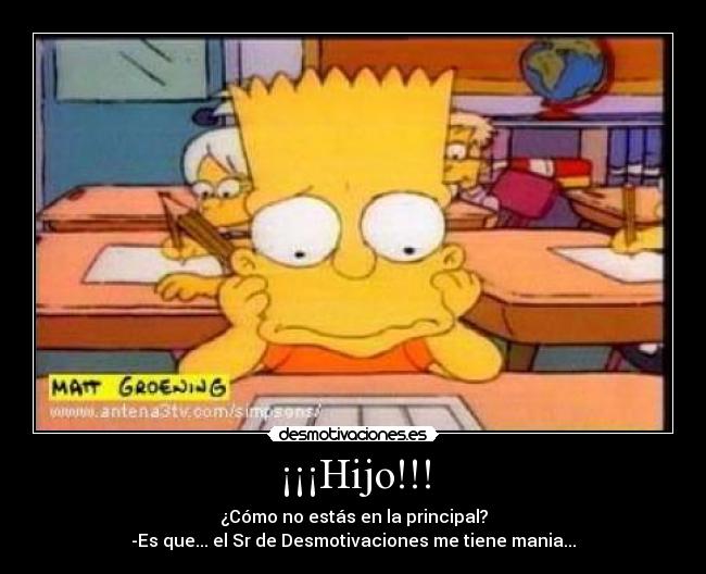 ¡¡¡Hijo!!! - ¿Cómo no estás en la principal?
-Es que... el Sr de Desmotivaciones me tiene mania...