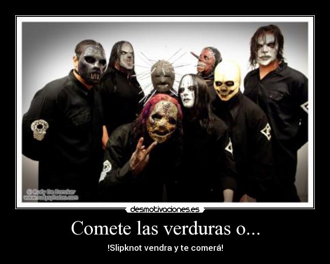 Comete las verduras o... - !Slipknot vendra y te comerá!