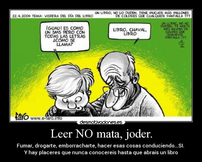 Leer NO mata, joder. - Fumar, drogarte, emborracharte, hacer esas cosas conduciendo...SI. 
Y hay placeres que nunca conocereis hasta que abrais un libro