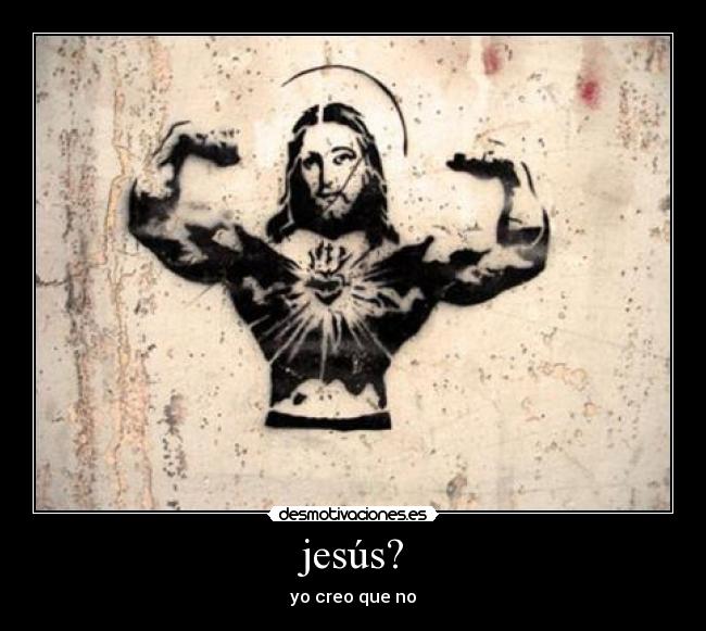 jesús? - yo creo que no