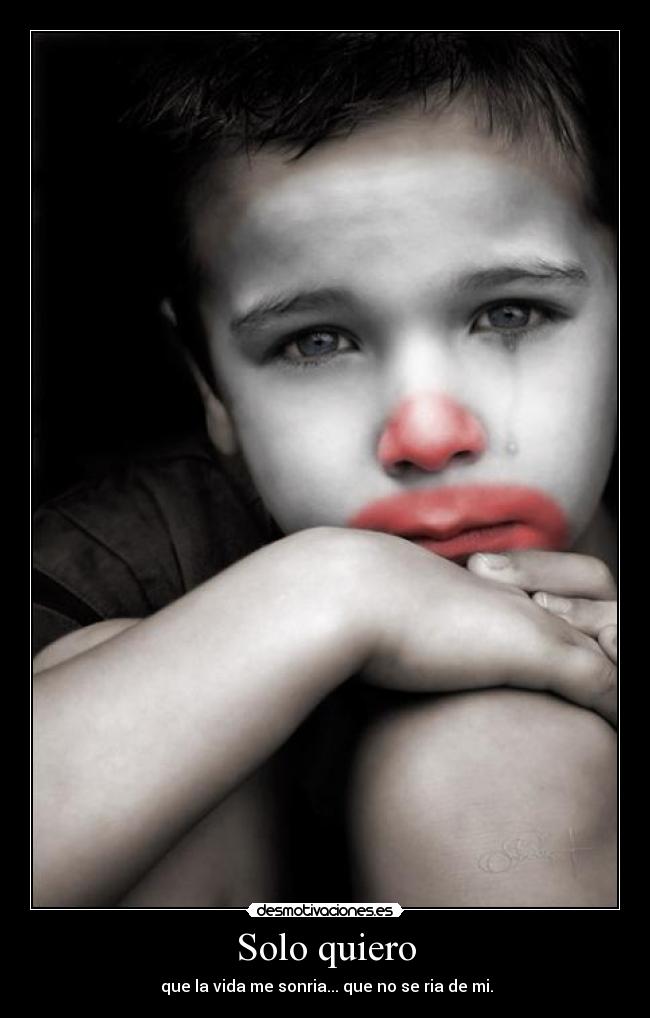 Solo quiero -  que la vida me sonria... que no se ria de mi.