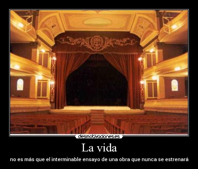 La vida - no es más que el interminable ensayo de una obra que nunca se estrenará