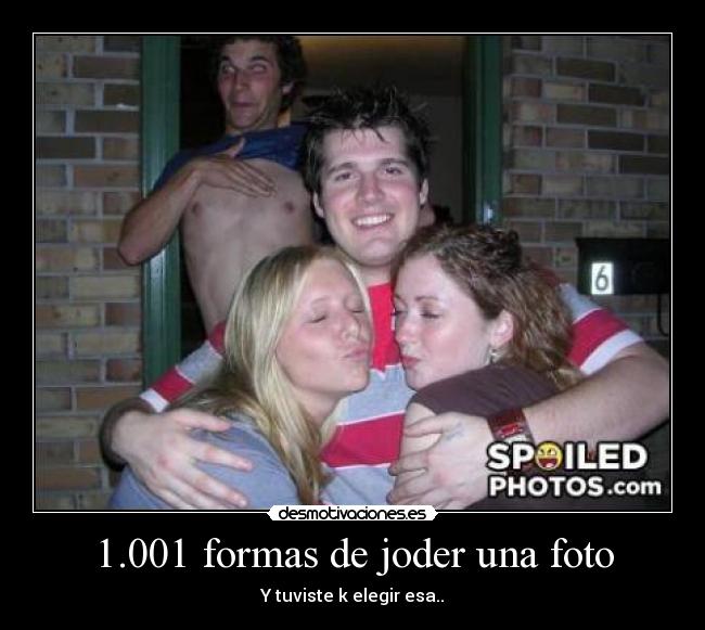 1.001 formas de joder una foto - Y tuviste k elegir esa..