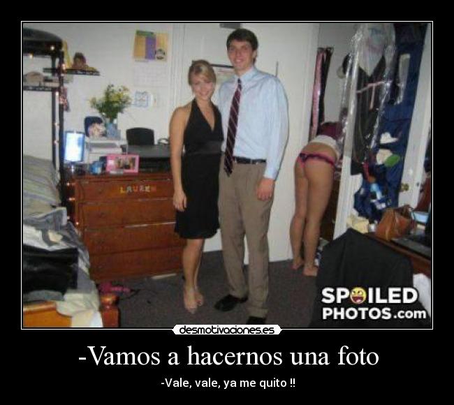 -Vamos a hacernos una foto - -Vale, vale, ya me quito !!