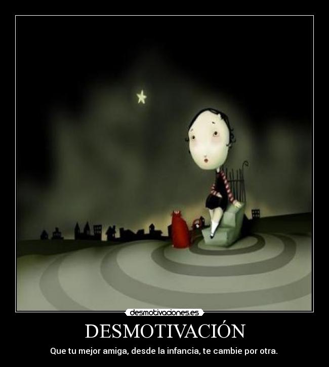 DESMOTIVACIÓN - Que tu mejor amiga, desde la infancia, te cambie por otra. 
