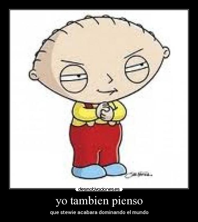 yo tambien pienso - que stewie acabara dominando el mundo