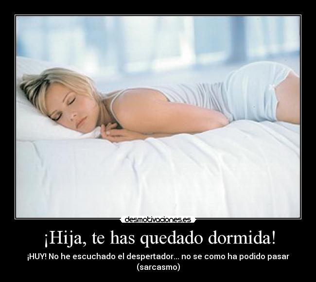 ¡Hija, te has quedado dormida! - ¡HUY! No he escuchado el despertador... no se como ha podido pasar (sarcasmo)