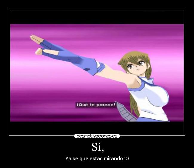 Sí, - Ya se que estas mirando :O