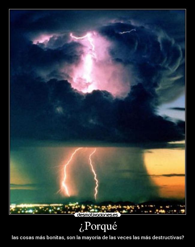 ¿Porqué - las cosas más bonitas, son la mayoría de las veces las más destructivas?