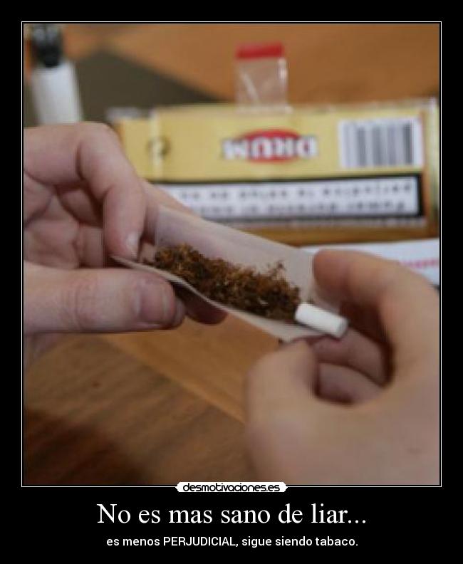 No es mas sano de liar... - es menos PERJUDICIAL, sigue siendo tabaco.