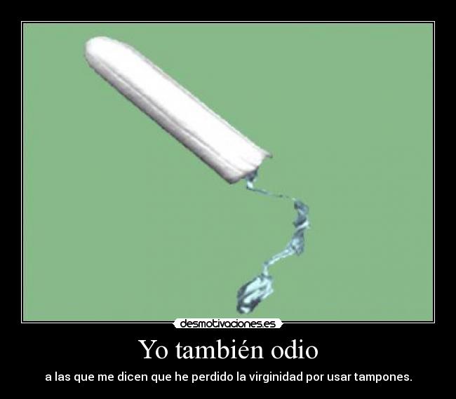 Yo también odio - a las que me dicen que he perdido la virginidad por usar tampones.