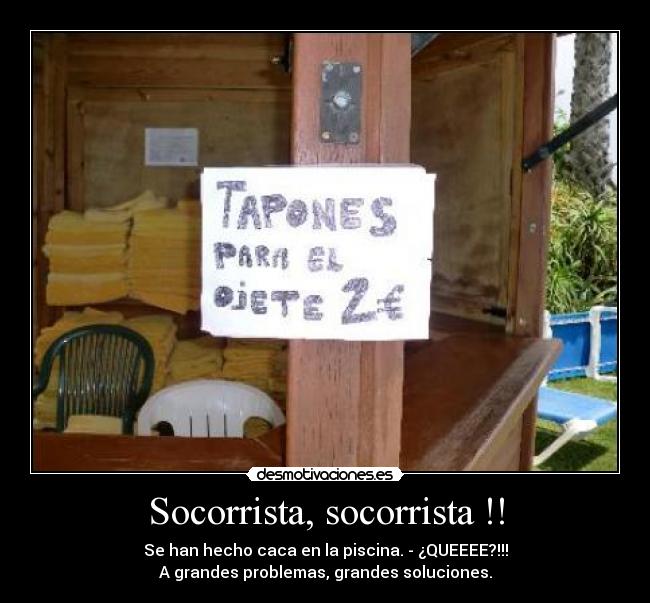 Socorrista, socorrista !! - Se han hecho caca en la piscina. - ¿QUEEEE?!!!
A grandes problemas, grandes soluciones.