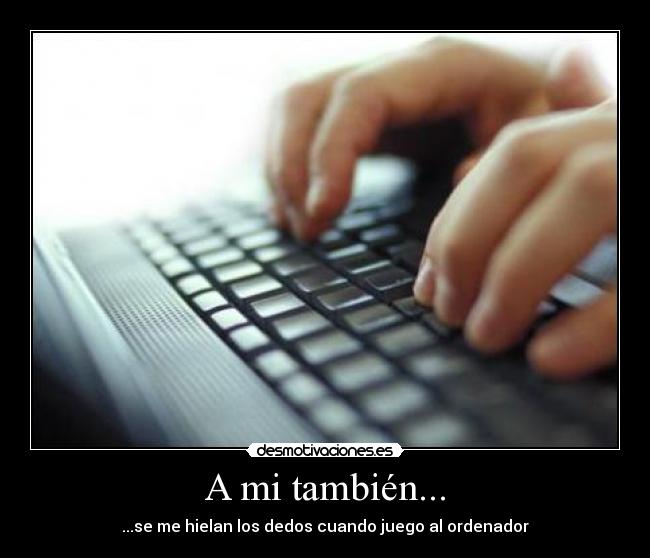 A mi también... - ...se me hielan los dedos cuando juego al ordenador