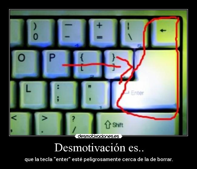 Desmotivación es.. - que la tecla enter esté peligrosamente cerca de la de borrar.